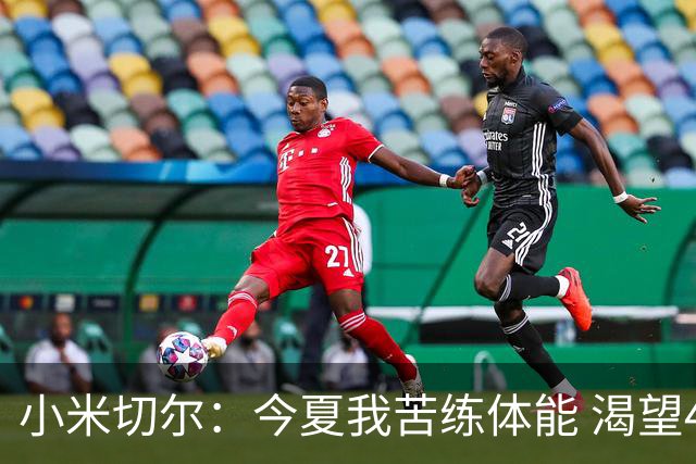 小米切尔：今夏我苦练体能 渴望48分钟都保持高效表现