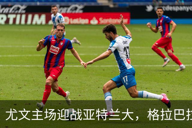 尤文主场迎战亚特兰大，格拉巴拉ACL撕裂缺阵