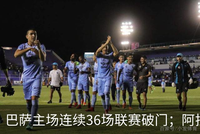 巴萨主场连续36场联赛破门；阿拉维斯近6轮不胜