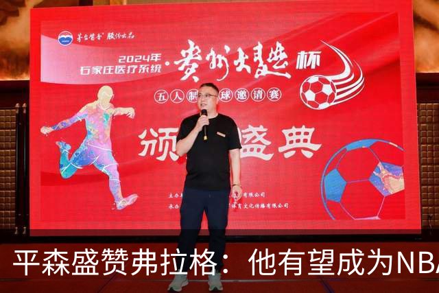 平森盛赞弗拉格：他有望成为NBA未来门面 这小子与众不同