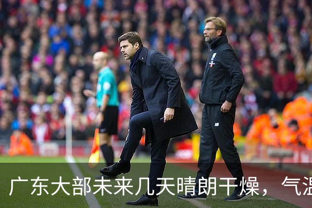 广东大部未来几天晴朗干燥，气温缓慢回升！粤北市县早晚清凉