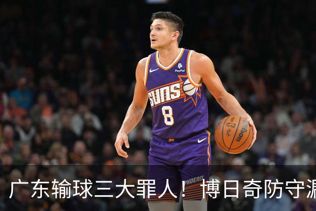 广东输球三大罪人！博日奇防守漏勺，阿祖布克0分，亚帅难辞其咎