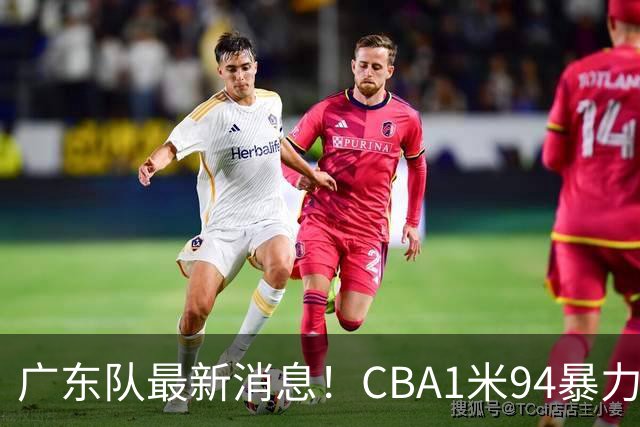 广东队最新消息！CBA1米94暴力后卫确认离队，新东家终于出炉！