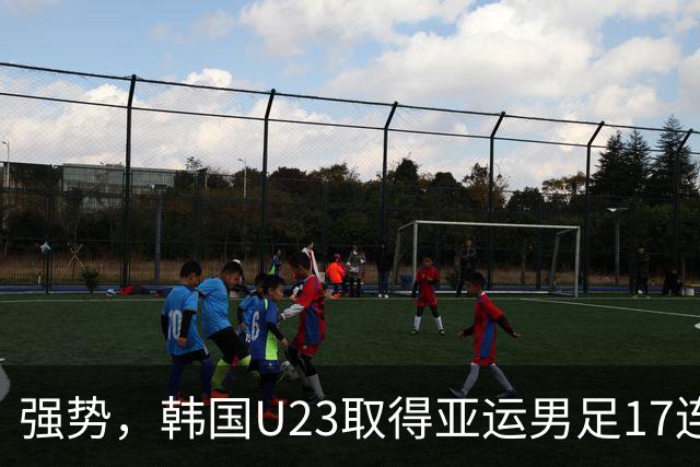 强势，韩国U23取得亚运男足17连胜，近27场26胜仅负马来西亚