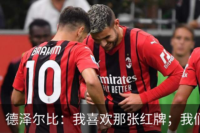 德泽尔比：我喜欢那张红牌；我们今天本就不应该输球
