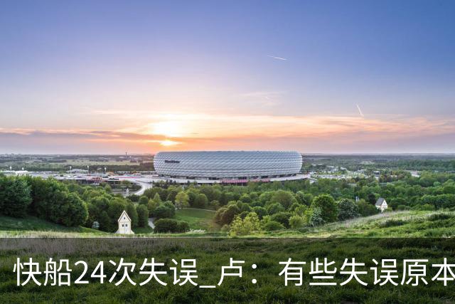快船24次失误 卢：有些失误原本能避免 关键是找到正确比赛方式
