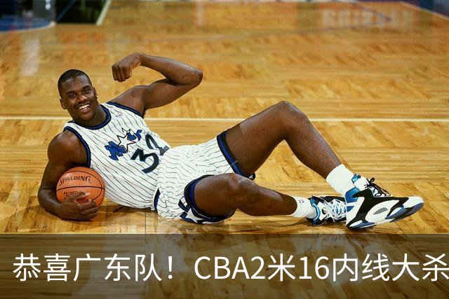 恭喜广东队！CBA2米16内线大杀器有望加盟，年薪超过130万美元？