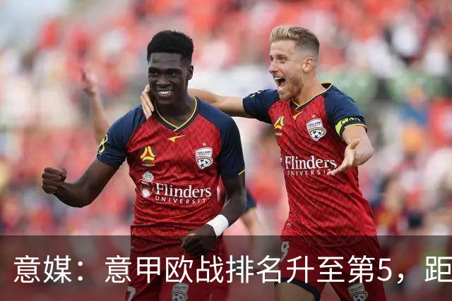 意媒：意甲欧战排名升至第5，距排在第二的西甲仅0.393分