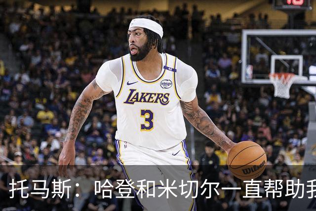 托马斯：哈登和米切尔一直帮助我，他们也看到了我坚信的潜力
