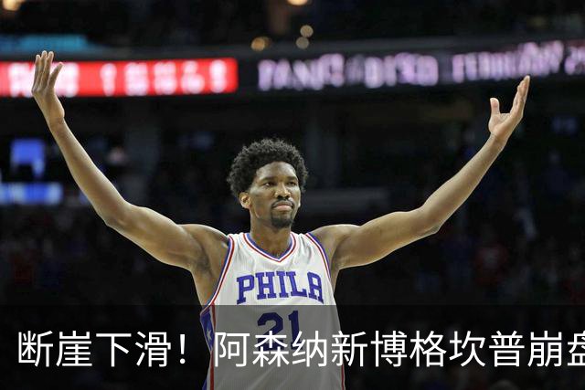 断崖下滑！阿森纳新博格坎普崩盘！阿尔特塔要果断清洗