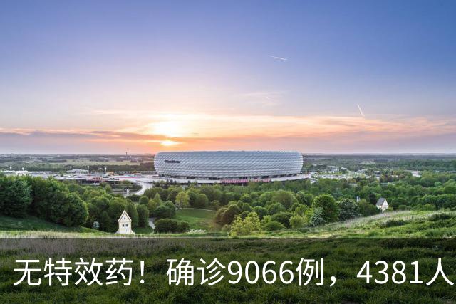 无特效药！确诊9066例，4381人遇难，大使馆：中国公民需做好防范