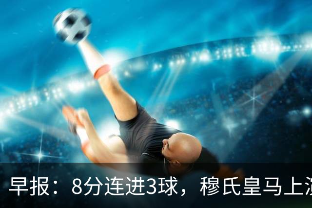 早报：8分连进3球，穆氏皇马上演超级逆转