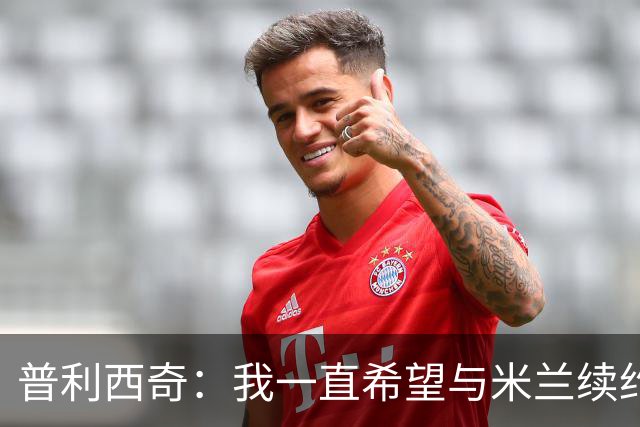 普利西奇：我一直希望与米兰续约 贡萨洛·拉莫斯会打进很多进球