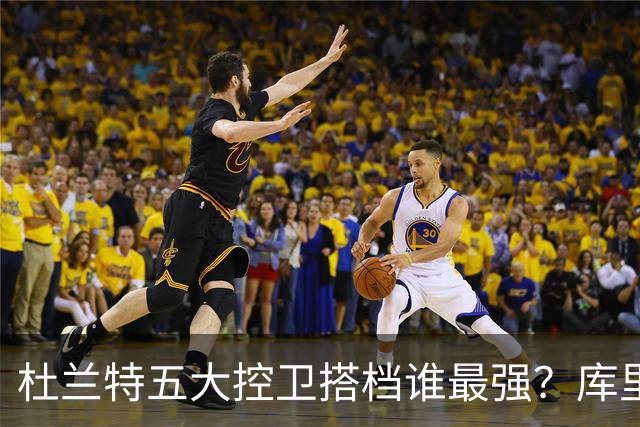 杜兰特五大控卫搭档谁最强？库里共同出战胜率78%，威少联手526场