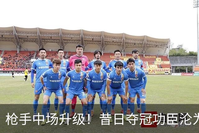 枪手中场升级！昔日夺冠功臣沦为替补 赛季至今0首发