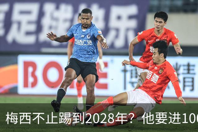 梅西不止踢到2028年？他要进1000多球、助攻500个以上？