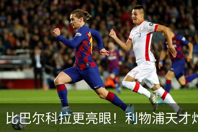 比巴尔科拉更亮眼！利物浦天才炸翻欧冠！对手防线被他吓怕