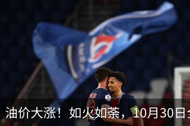 油价大涨！如火如荼，10月30日全国92,95汽油“刚大涨0.29毛/升”，95汽油接近9.5元/升后，下次11月12日调价，开局预涨90元/吨！