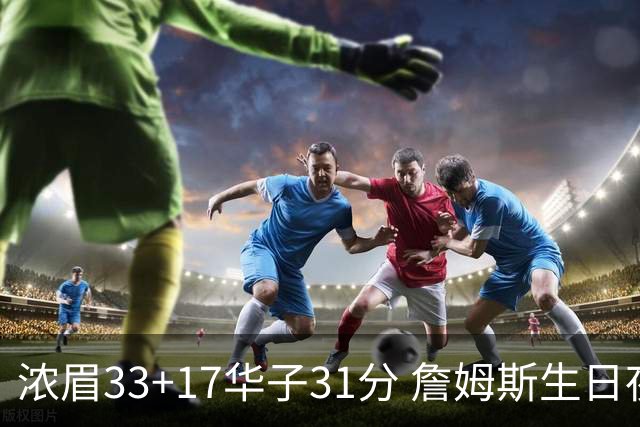 浓眉33+17华子31分 詹姆斯生日夜湖人客场惜败