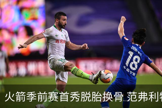 火箭季前赛首秀脱胎换骨 范弗利特回归松绑杜兰特？