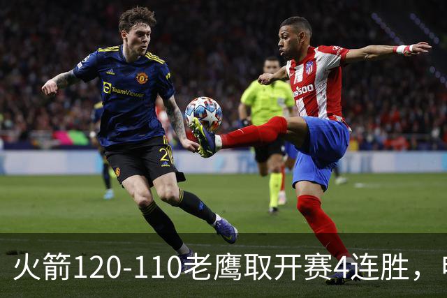 火箭120-110老鹰取开赛4连胜，申京29+9+9+6断，杜兰特22+9+4帽