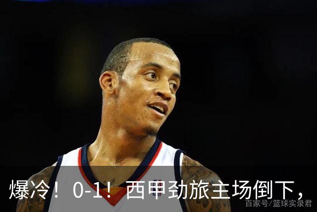 爆冷！0-1！西甲劲旅主场倒下，输给保级队，卡夫雷拉一击致命