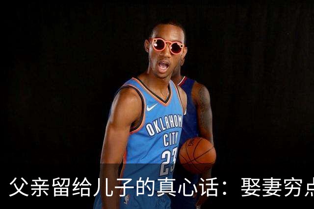 父亲留给儿子的真心话：娶妻穷点丑点都没事，这种女人，再爱也不能娶