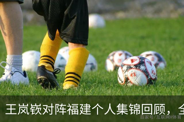 王岚嵚对阵福建个人集锦回顾，全场砍下15分2板12助攻