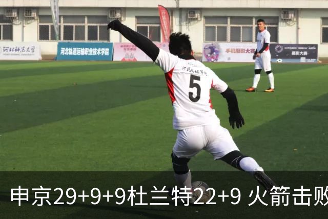 申京29+9+9杜兰特22+9 火箭击败老鹰4连胜