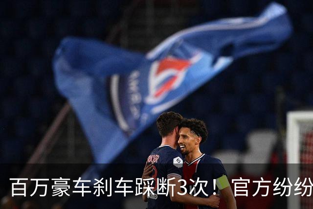 百万豪车刹车踩断3次！官方纷纷下场，江淮市值蒸发62亿
