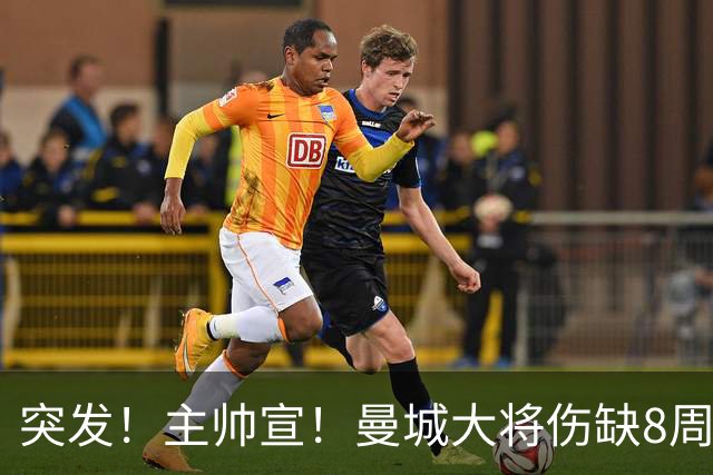 突发！主帅宣！曼城大将伤缺8周
