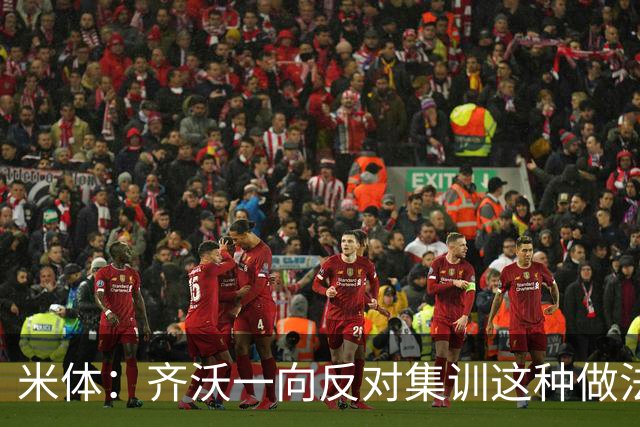 米体：齐沃一向反对集训这种做法，但早场比赛不得不基地过夜