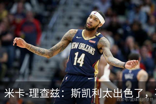 米卡-理查兹：斯凯利太出色了，不能只坐在替补席上