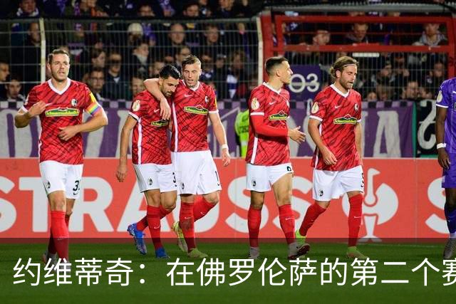 约维蒂奇：在佛罗伦萨的第二个赛季，皇马曾向我发出邀请
