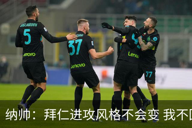 纳帅：拜仁进攻风格不会变 我不回应球评家的意见