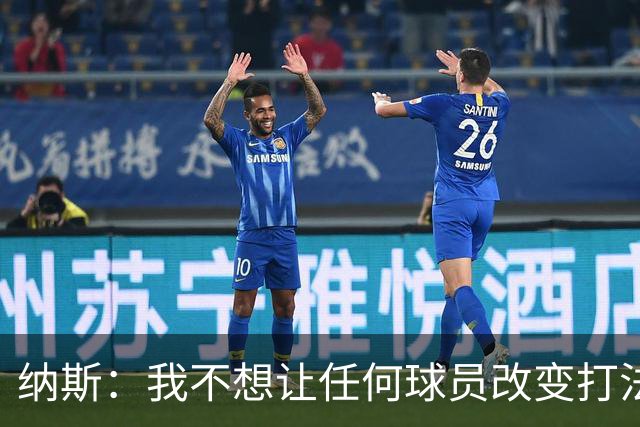 纳斯：我不想让任何球员改变打法 想让他们都能做自己&有发挥空间
