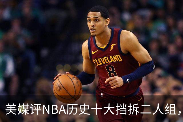 美媒评NBA历史十大挡拆二人组，詹眉仅第8，库追第6，第1毫无悬念