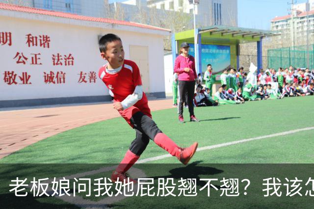 老板娘问我她屁股翘不翘？我该怎么回答？