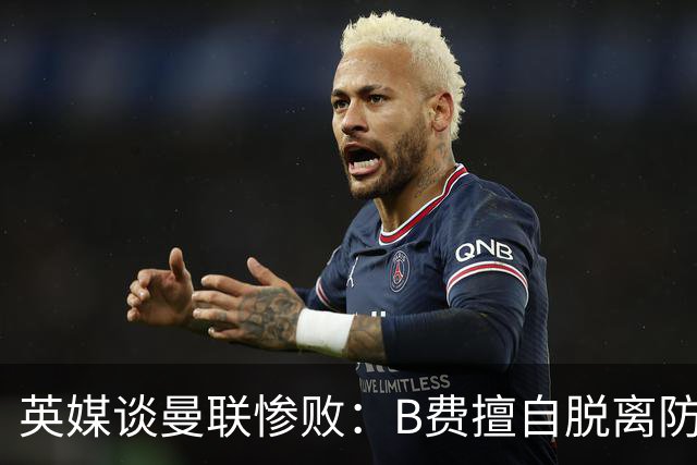 英媒谈曼联惨败：B费擅自脱离防线去逼抢 没遵守卡里克战术