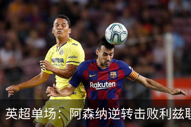 英超单场：阿森纳逆转击败利兹联