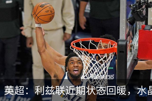 英超：利兹联近期状态回暖，水晶宫双线作战体能受限