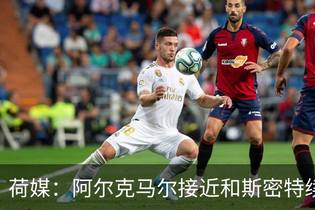 荷媒：阿尔克马尔接近和斯密特续约至2030年