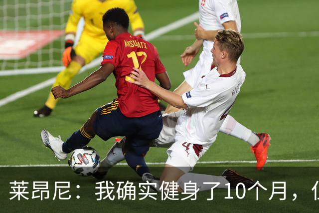 莱昂尼：我确实健身了10个月，但是走红的健身照是AI合成的