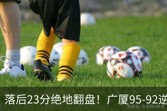 落后23分绝地翻盘！广厦95-92逆转天津 威尔斯27分领衔