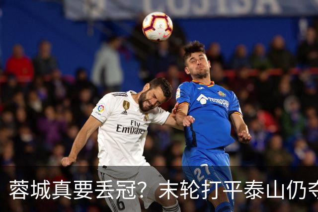 蓉城真要丢冠？末轮打平泰山仍夺冠！英博想逆转必须同时满足2条件