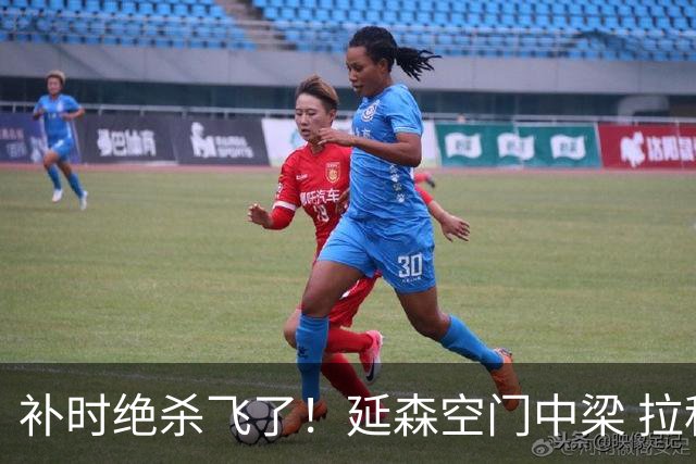 补时绝杀飞了！延森空门中梁 拉科1-1莱万特