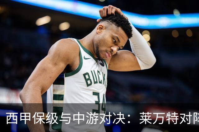 西甲保级与中游对决：莱万特对阵毕尔巴鄂竞技赛前分析