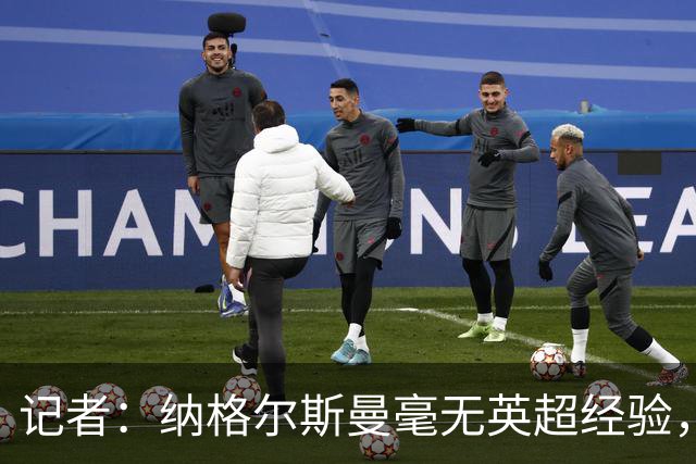 记者：纳格尔斯曼毫无英超经验，执教曼联会是个隐患