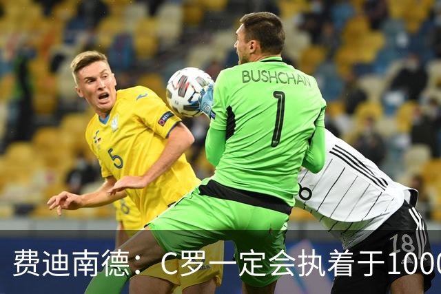 费迪南德：C罗一定会执着于1000球 他就是执着于成为最强进最多球