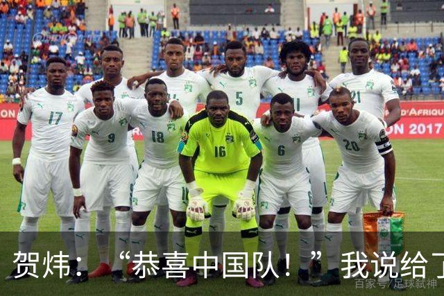 贺炜：“恭喜中国队！”我说给了很多其他队伍，但这一次送给国足